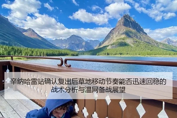 辛纳哈雷站确认复出后草地移动节奏能否迅速回稳的战术分析与温网备战展望