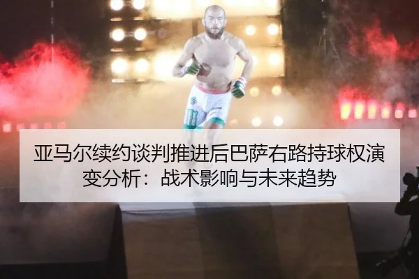 亚马尔续约谈判推进后巴萨右路持球权演变分析：战术影响与未来趋势