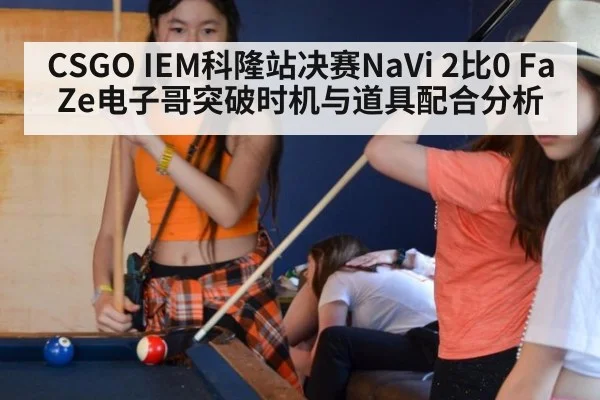 CSGO IEM科隆站决赛NaVi 2比0 FaZe电子哥突破时机与道具配合分析
